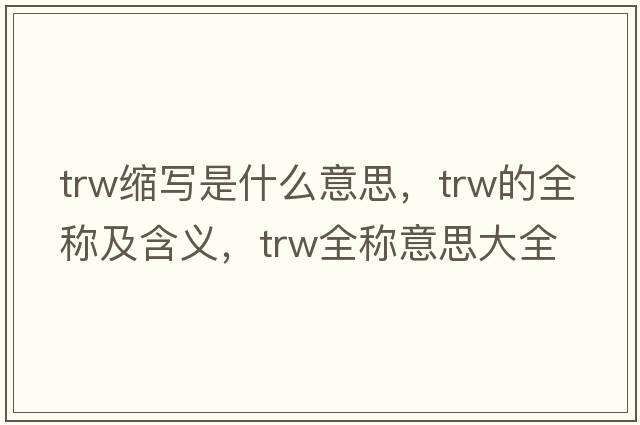 trw縮寫(xiě)是什么意思，trw的全稱(chēng)及含義，trw全稱(chēng)意思大全