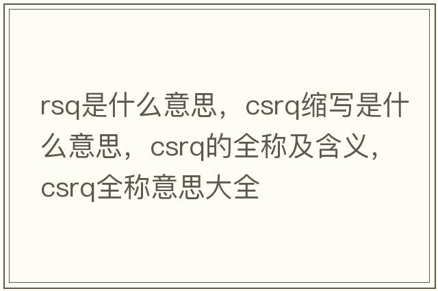 rsq是什么意思，csrq縮寫(xiě)是什么意思，csrq的全稱(chēng)及含義，csrq全稱(chēng)意思大全