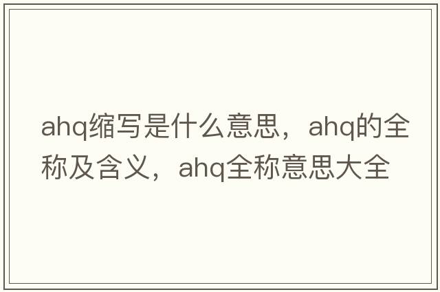 ahq縮寫(xiě)是什么意思，ahq的全稱(chēng)及含義，ahq全稱(chēng)意思大全