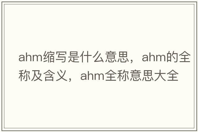 ahm縮寫(xiě)是什么意思，ahm的全稱(chēng)及含義，ahm全稱(chēng)意思大全