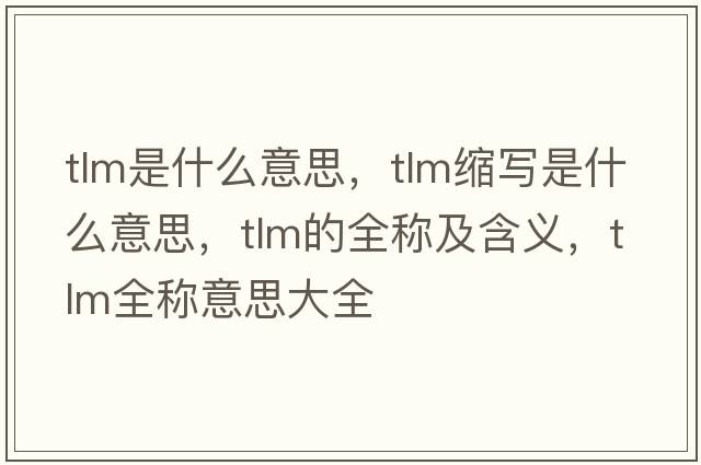 tlm是什么意思，tlm縮寫(xiě)是什么意思，tlm的全稱(chēng)及含義，tlm全稱(chēng)意思大全