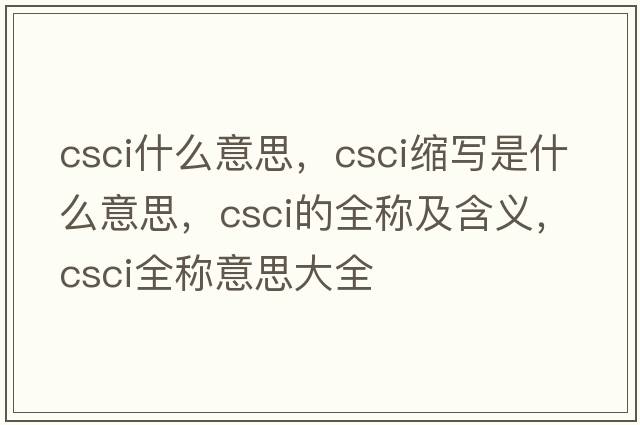 csci什么意思，csci縮寫(xiě)是什么意思，csci的全稱(chēng)及含義，csci全稱(chēng)意思大全