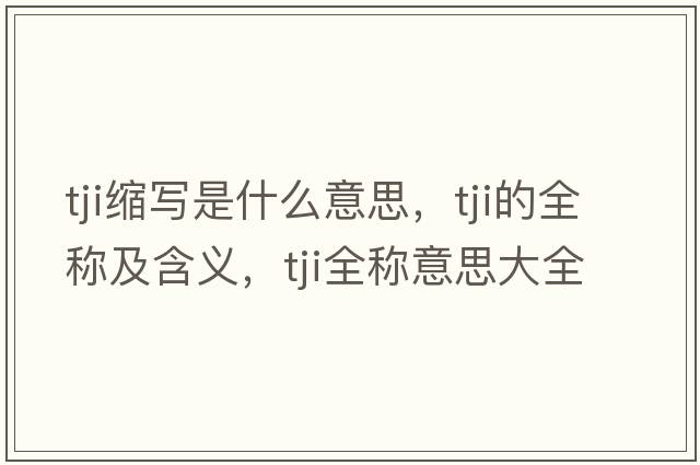 tji縮寫(xiě)是什么意思，tji的全稱(chēng)及含義，tji全稱(chēng)意思大全