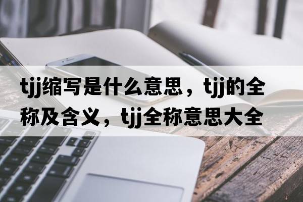 tjj縮寫(xiě)是什么意思，tjj的全稱(chēng)及含義，tjj全稱(chēng)意思大全