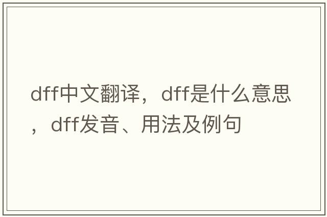 dff中文翻譯，dff是什么意思，dff發(fā)音、用法及例句
