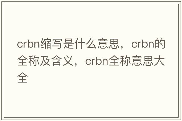 crbn縮寫(xiě)是什么意思，crbn的全稱(chēng)及含義，crbn全稱(chēng)意思大全