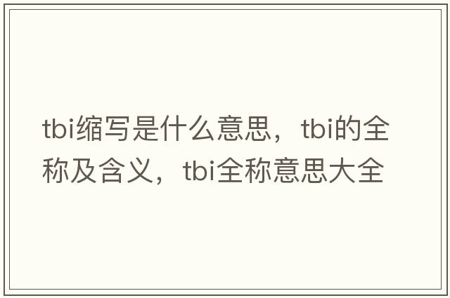 tbi縮寫(xiě)是什么意思，tbi的全稱(chēng)及含義，tbi全稱(chēng)意思大全
