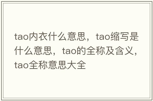 tao內衣什么意思，tao縮寫(xiě)是什么意思，tao的全稱(chēng)及含義，tao全稱(chēng)意思大全