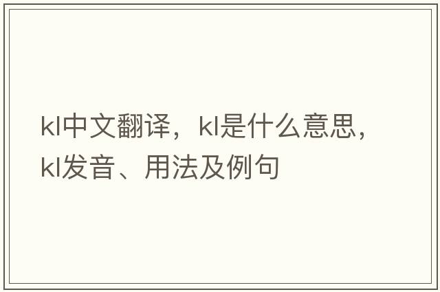 kl中文翻譯，kl是什么意思，kl發(fā)音、用法及例句