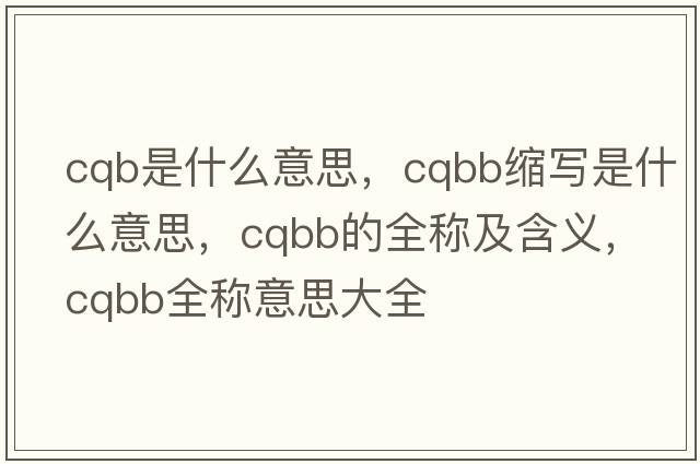 cqb是什么意思，cqbb縮寫(xiě)是什么意思，cqbb的全稱(chēng)及含義，cqbb全稱(chēng)意思大全