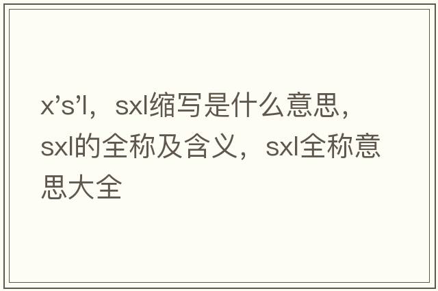 x's'l，sxl縮寫(xiě)是什么意思，sxl的全稱(chēng)及含義，sxl全稱(chēng)意思大全
