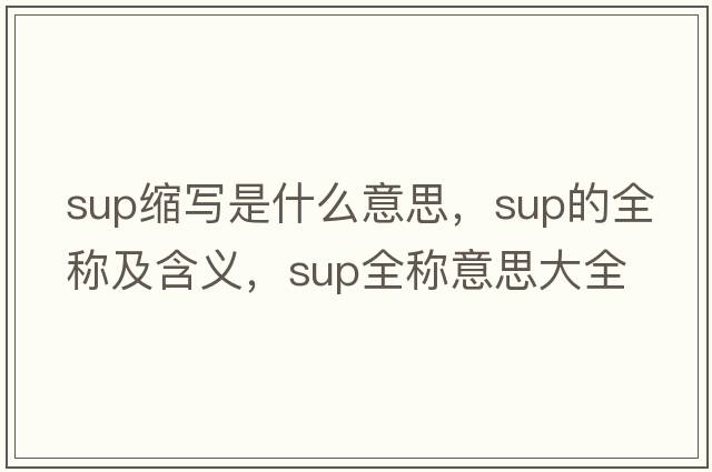 sup縮寫(xiě)是什么意思，sup的全稱(chēng)及含義，sup全稱(chēng)意思大全