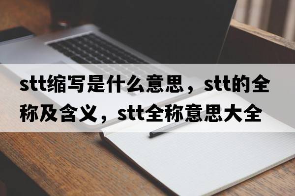 stt縮寫(xiě)是什么意思，stt的全稱(chēng)及含義，stt全稱(chēng)意思大全