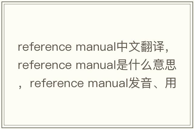 reference manual中文翻譯，reference manual是什么意思，reference manual發(fā)音、用法及例句