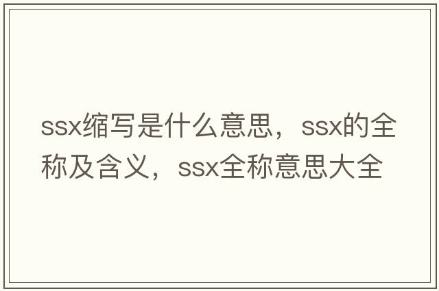 ssx縮寫(xiě)是什么意思，ssx的全稱(chēng)及含義，ssx全稱(chēng)意思大全