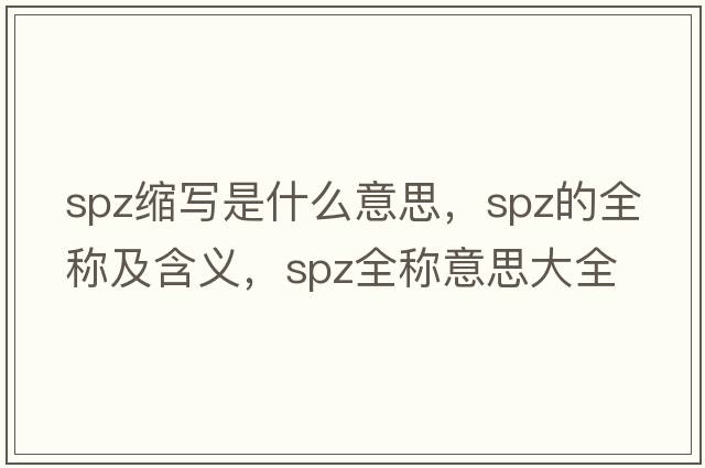spz縮寫(xiě)是什么意思，spz的全稱(chēng)及含義，spz全稱(chēng)意思大全