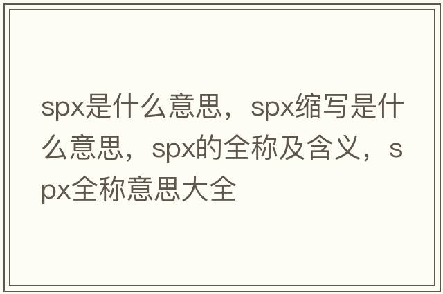spx是什么意思，spx縮寫(xiě)是什么意思，spx的全稱(chēng)及含義，spx全稱(chēng)意思大全