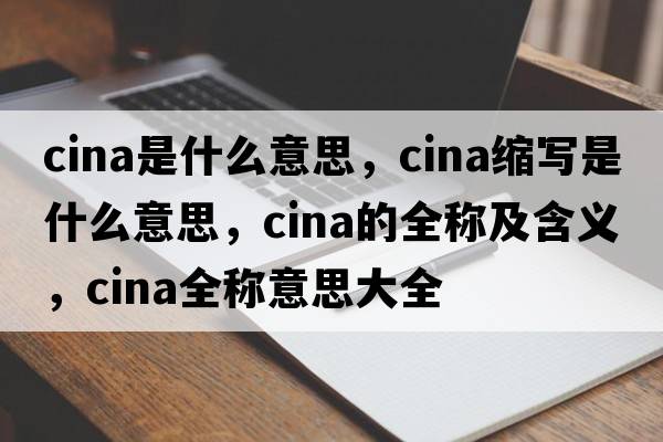 cina是什么意思，cina縮寫(xiě)是什么意思，cina的全稱(chēng)及含義，cina全稱(chēng)意思大全