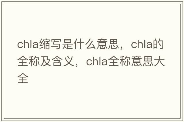 chla縮寫(xiě)是什么意思，chla的全稱(chēng)及含義，chla全稱(chēng)意思大全