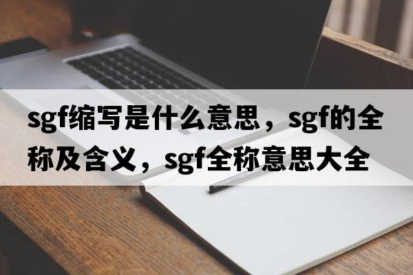 sgf縮寫(xiě)是什么意思，sgf的全稱(chēng)及含義，sgf全稱(chēng)意思大全