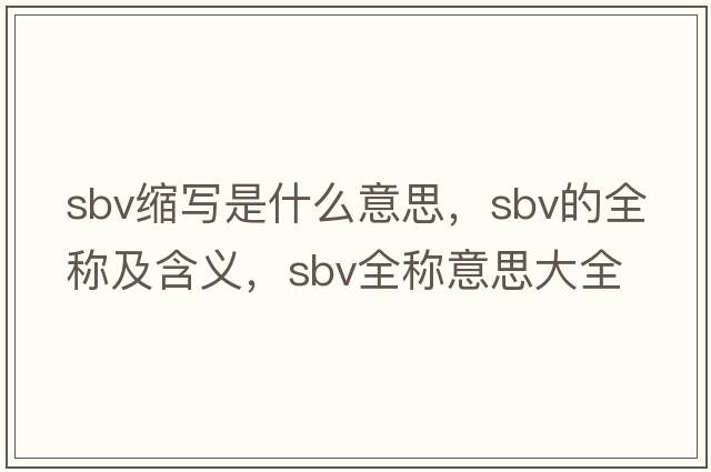 sbv縮寫(xiě)是什么意思，sbv的全稱(chēng)及含義，sbv全稱(chēng)意思大全