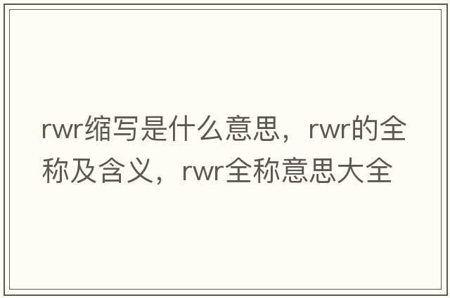 rwr縮寫(xiě)是什么意思，rwr的全稱(chēng)及含義，rwr全稱(chēng)意思大全