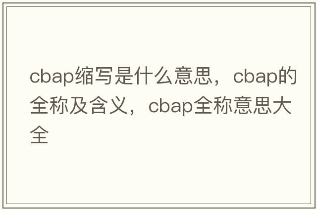 cbap縮寫(xiě)是什么意思，cbap的全稱(chēng)及含義，cbap全稱(chēng)意思大全