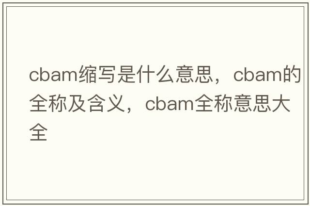 cbam縮寫(xiě)是什么意思，cbam的全稱(chēng)及含義，cbam全稱(chēng)意思大全