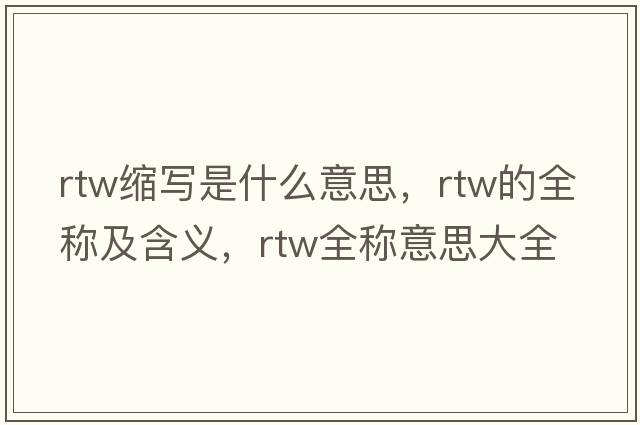 rtw縮寫(xiě)是什么意思，rtw的全稱(chēng)及含義，rtw全稱(chēng)意思大全