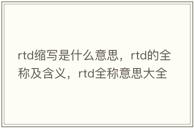 rtd縮寫(xiě)是什么意思，rtd的全稱(chēng)及含義，rtd全稱(chēng)意思大全