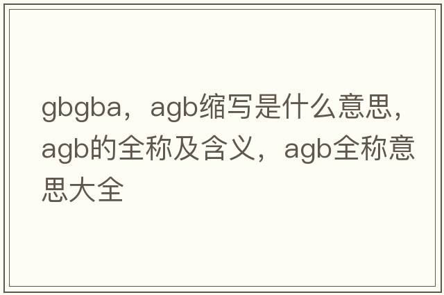 gbgba，agb縮寫(xiě)是什么意思，agb的全稱(chēng)及含義，agb全稱(chēng)意思大全
