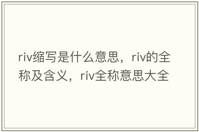 riv縮寫(xiě)是什么意思，riv的全稱(chēng)及含義，riv全稱(chēng)意思大全
