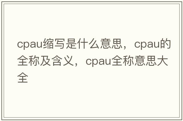 cpau縮寫(xiě)是什么意思，cpau的全稱(chēng)及含義，cpau全稱(chēng)意思大全