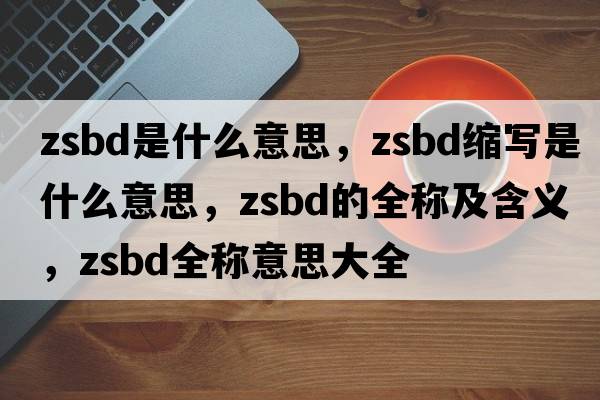 zsbd是什么意思，zsbd縮寫(xiě)是什么意思，zsbd的全稱(chēng)及含義，zsbd全稱(chēng)意思大全