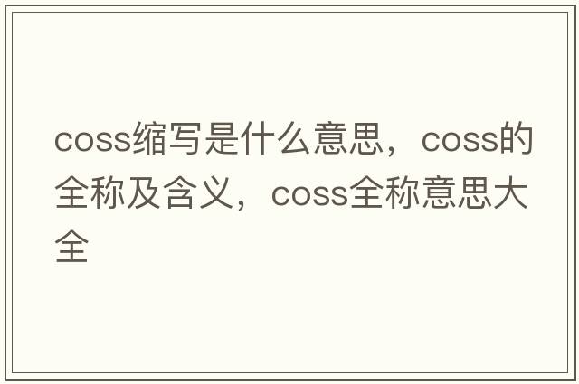 coss縮寫(xiě)是什么意思，coss的全稱(chēng)及含義，coss全稱(chēng)意思大全