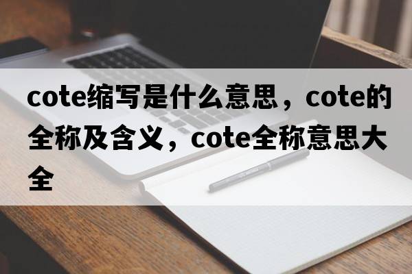 cote縮寫(xiě)是什么意思，cote的全稱(chēng)及含義，cote全稱(chēng)意思大全