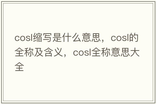 cosl縮寫(xiě)是什么意思，cosl的全稱(chēng)及含義，cosl全稱(chēng)意思大全
