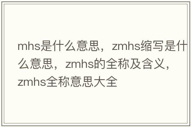 mhs是什么意思，zmhs縮寫(xiě)是什么意思，zmhs的全稱(chēng)及含義，zmhs全稱(chēng)意思大全