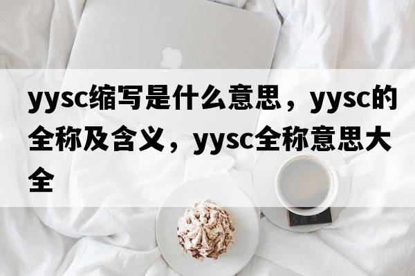 yysc縮寫(xiě)是什么意思，yysc的全稱(chēng)及含義，yysc全稱(chēng)意思大全