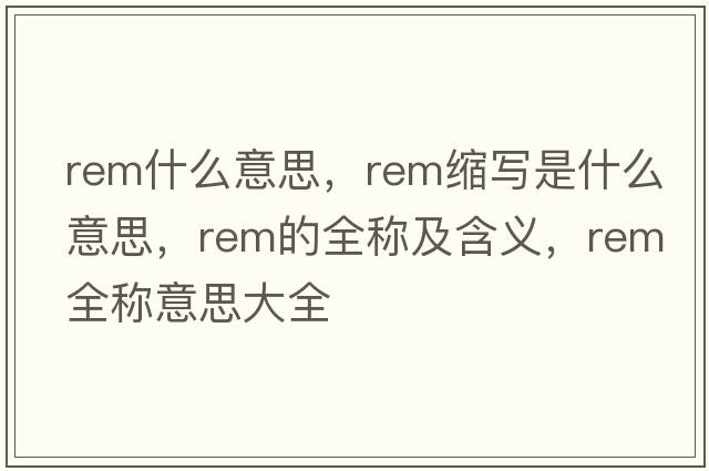 rem什么意思，rem縮寫(xiě)是什么意思，rem的全稱(chēng)及含義，rem全稱(chēng)意思大全