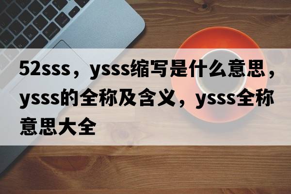 52sss，ysss縮寫(xiě)是什么意思，ysss的全稱(chēng)及含義，ysss全稱(chēng)意思大全