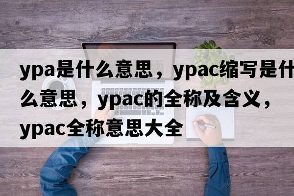 ypa是什么意思，ypac縮寫(xiě)是什么意思，ypac的全稱(chēng)及含義，ypac全稱(chēng)意思大全