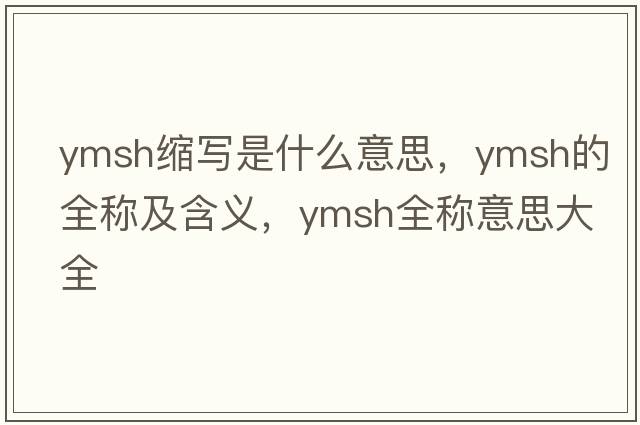 ymsh縮寫(xiě)是什么意思，ymsh的全稱(chēng)及含義，ymsh全稱(chēng)意思大全