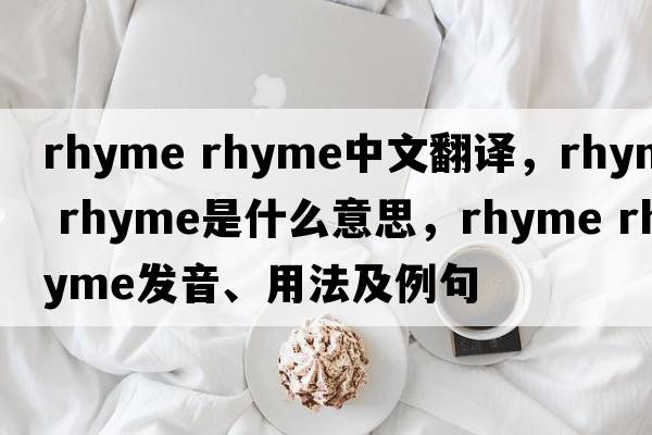 rhyme rhyme中文翻譯，rhyme rhyme是什么意思，rhyme rhyme發(fā)音、用法及例句