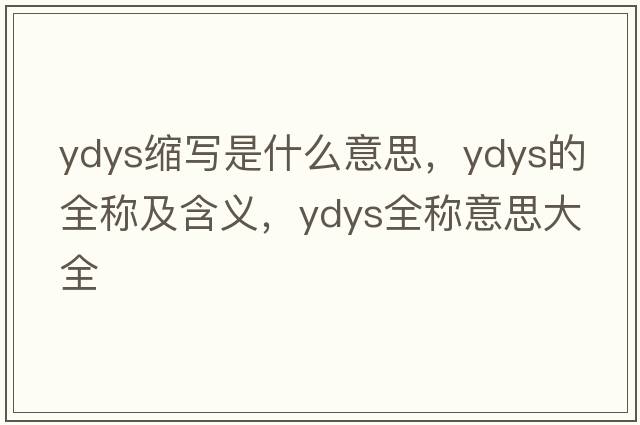 ydys縮寫(xiě)是什么意思，ydys的全稱(chēng)及含義，ydys全稱(chēng)意思大全