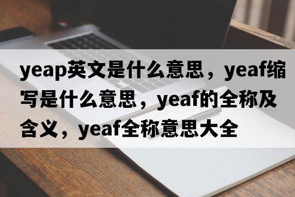 yeap英文是什么意思，yeaf縮寫(xiě)是什么意思，yeaf的全稱(chēng)及含義，yeaf全稱(chēng)意思大全