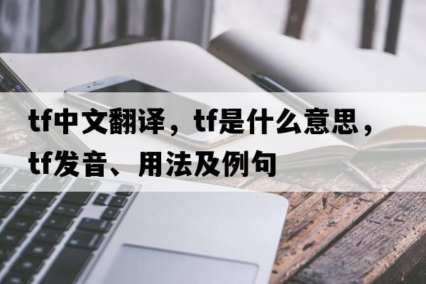 tf中文翻譯，tf是什么意思，tf發(fā)音、用法及例句