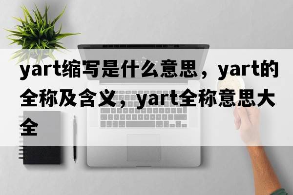 yart縮寫(xiě)是什么意思，yart的全稱(chēng)及含義，yart全稱(chēng)意思大全