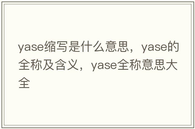 yase縮寫(xiě)是什么意思，yase的全稱(chēng)及含義，yase全稱(chēng)意思大全