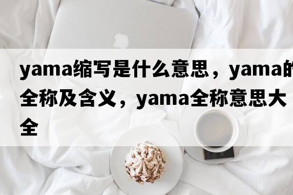 yama縮寫(xiě)是什么意思，yama的全稱(chēng)及含義，yama全稱(chēng)意思大全